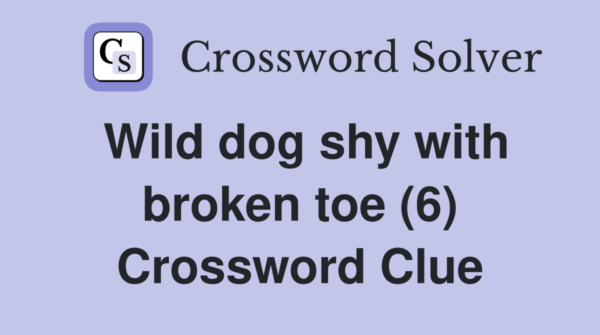 Wild dog shy with broken toe (6) Crossword Clue