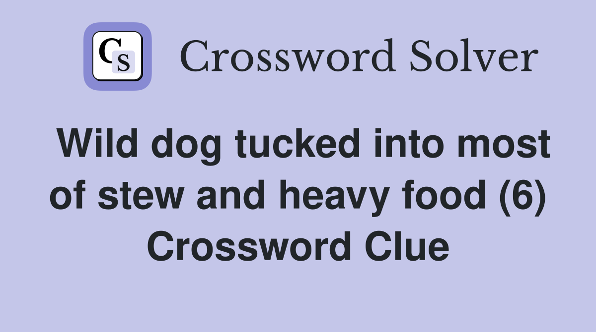 Wild dog tucked into most of stew and heavy food (6) Crossword Clue