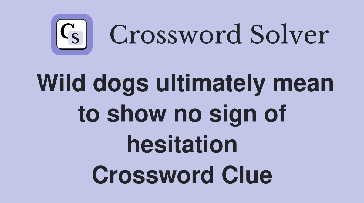 Wild dogs ultimately mean to show no sign of hesitation Crossword Clue
