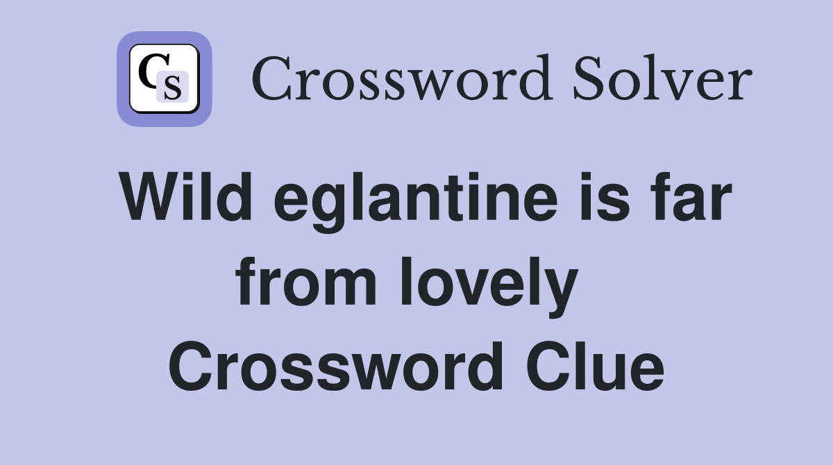 Wild eglantine is far from lovely  Crossword Clue