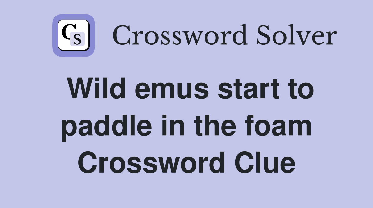 Wild emus start to paddle in the foam Crossword Clue