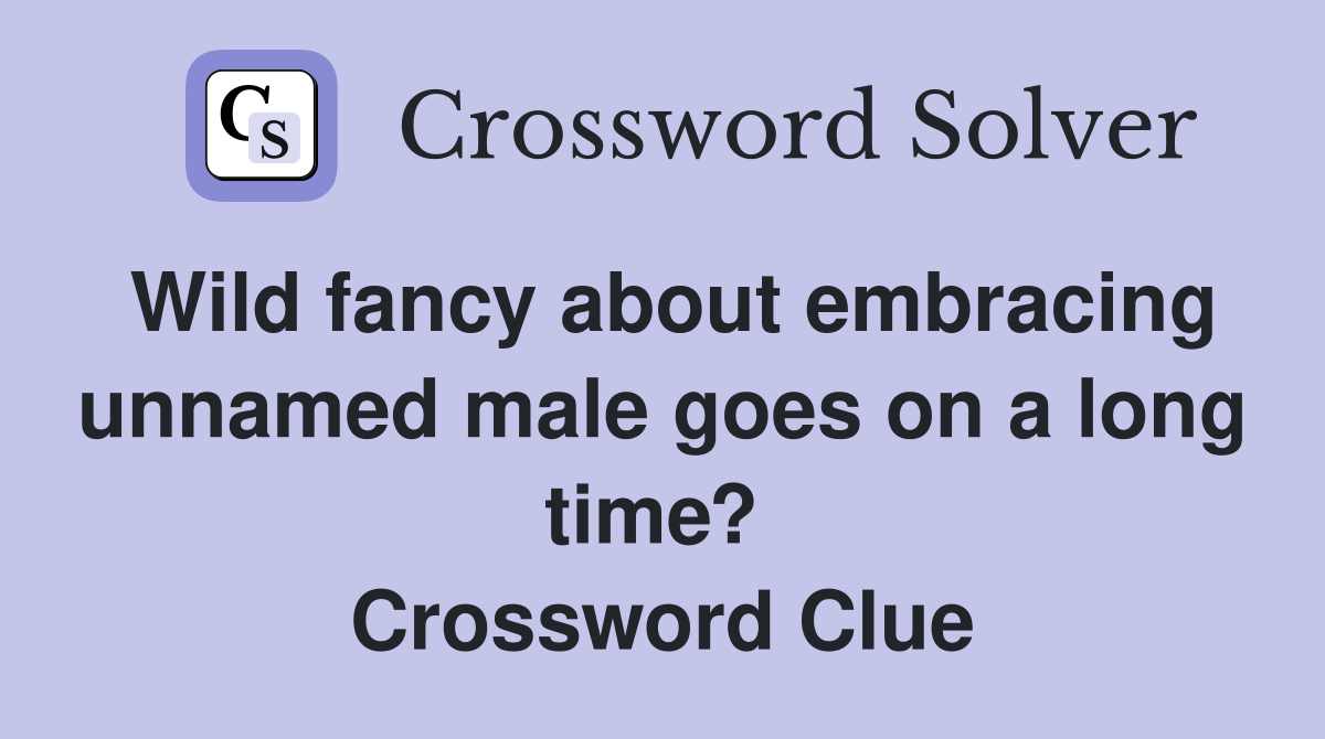 Wild fancy about embracing unnamed male goes on a long time?  Crossword Clue
