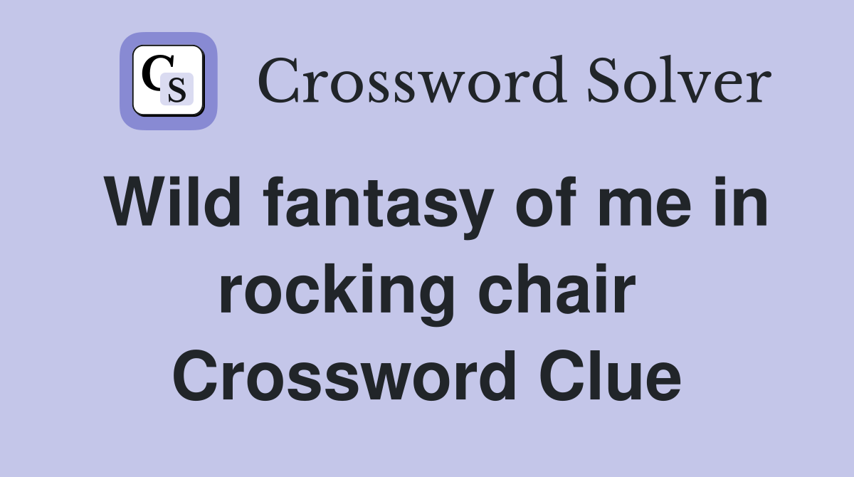 Wild fantasy of me in rocking chair Crossword Clue