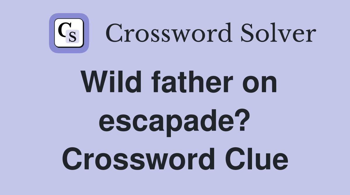 Wild father on escapade? Crossword Clue