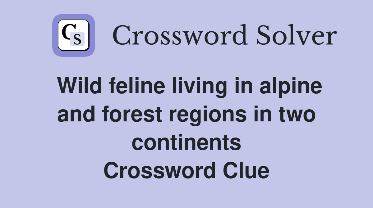 Wild feline living in alpine and forest regions in two continents Crossword Clue