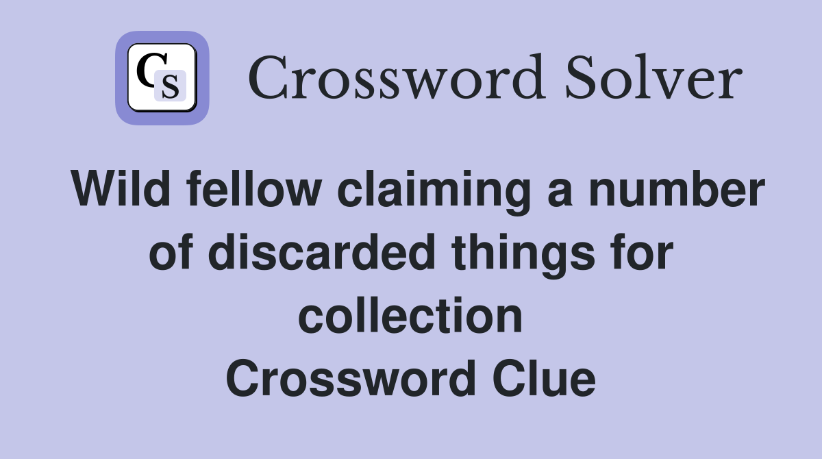 Wild fellow claiming a number of discarded things for collection Crossword Clue