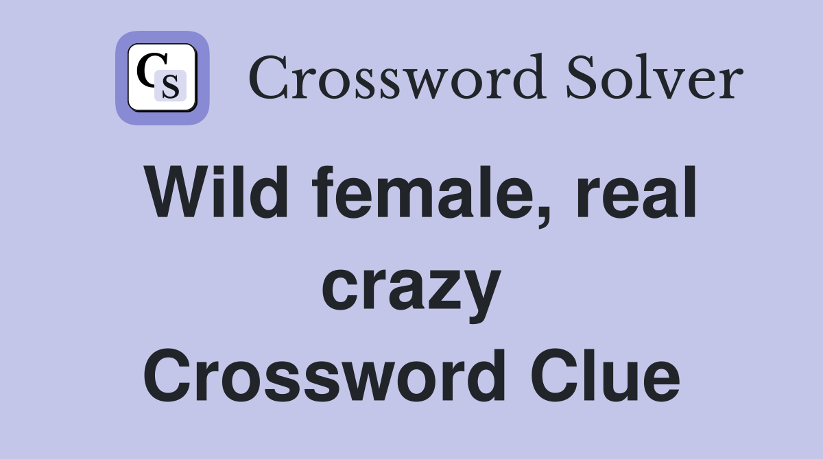 Wild female, real crazy Crossword Clue