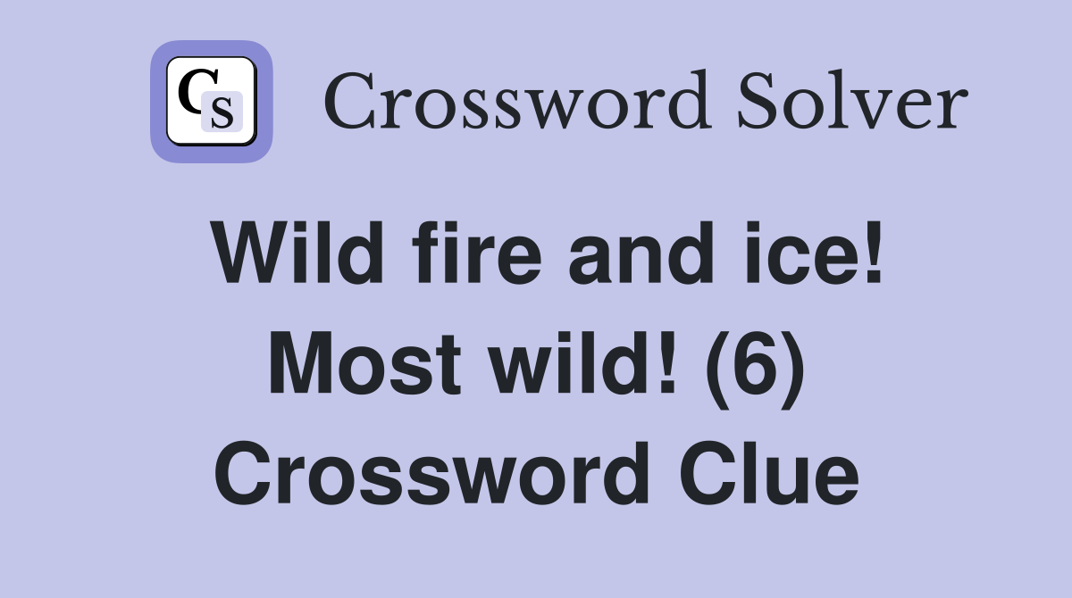 Wild fire and ice! Most wild! (6) Crossword Clue