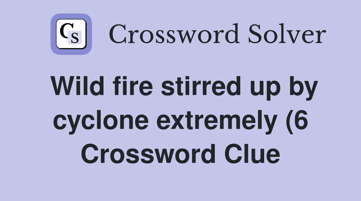 Wild fire stirred up by cyclone extremely (6) Crossword Clue Answers Wild fire stirred up by cyclone extremely (6) Crossword Clue Answers