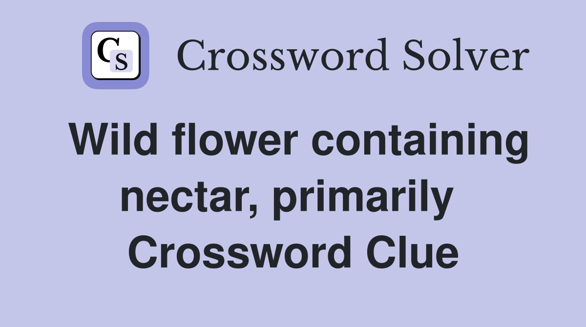 Wild flower containing nectar, primarily  Crossword Clue
