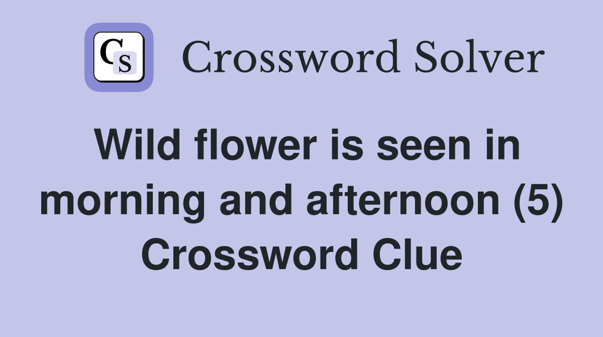 Wild flower is seen in morning and afternoon (5) Crossword Clue