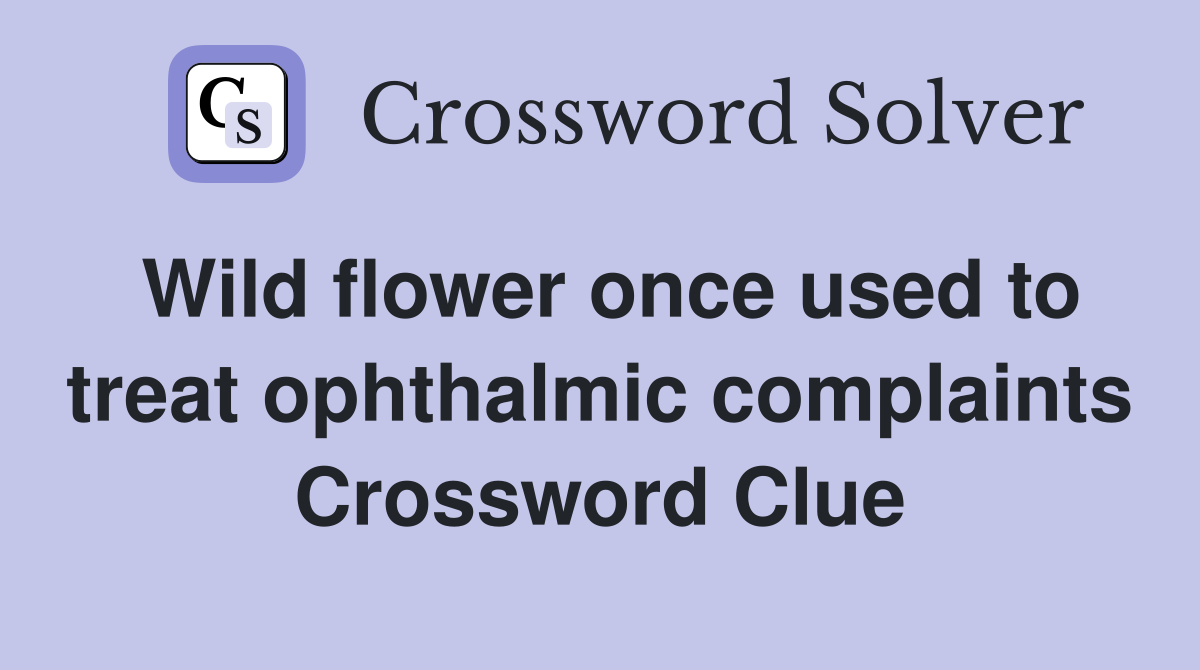 Wild flower once used to treat ophthalmic complaints Crossword Clue