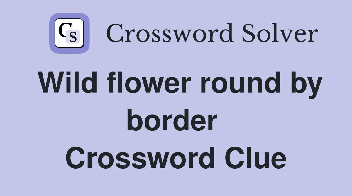 Wild flower round by border  Crossword Clue