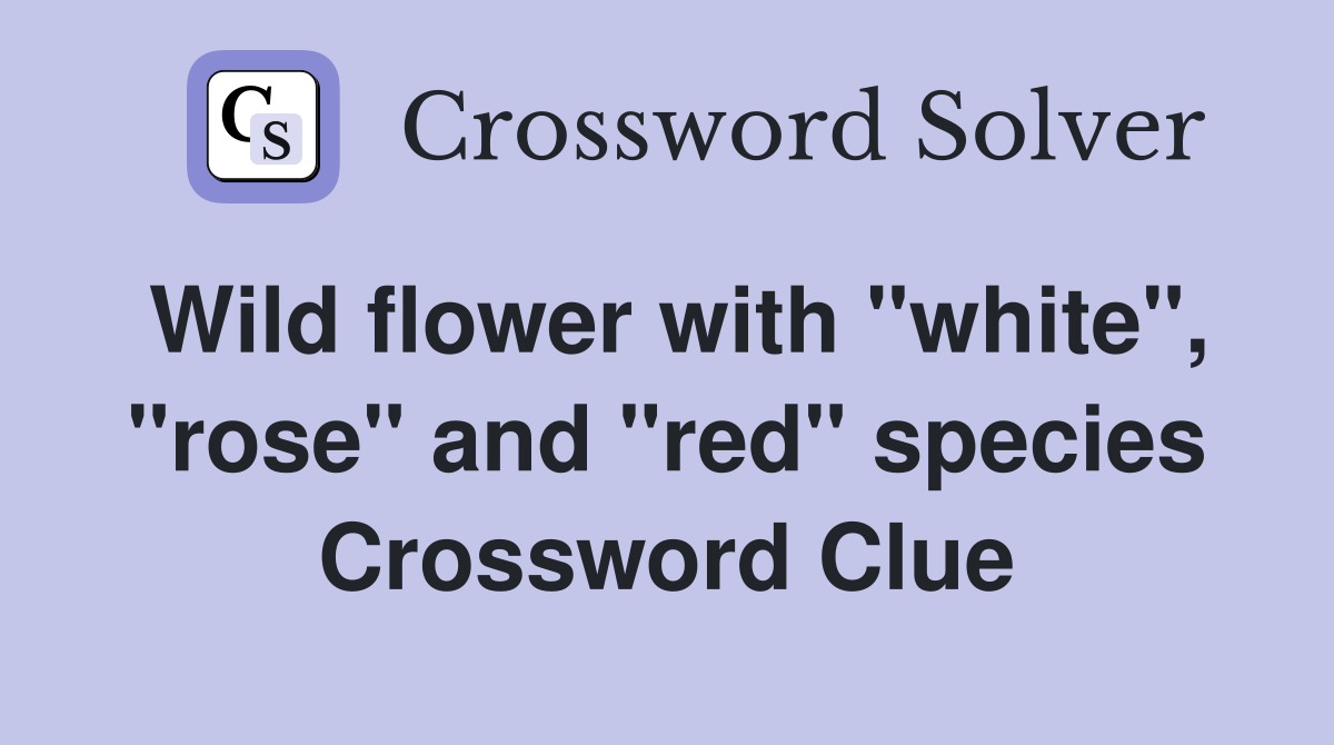 Wild flower with "white", "rose" and "red" species Crossword Clue