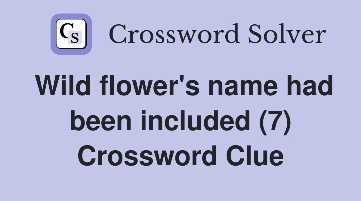 Wild flower's name had been included (7) Crossword Clue