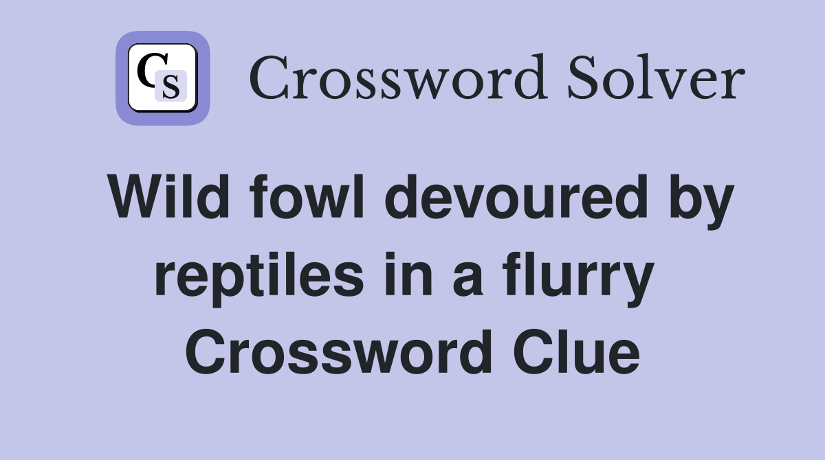Wild fowl devoured by reptiles in a flurry  Crossword Clue