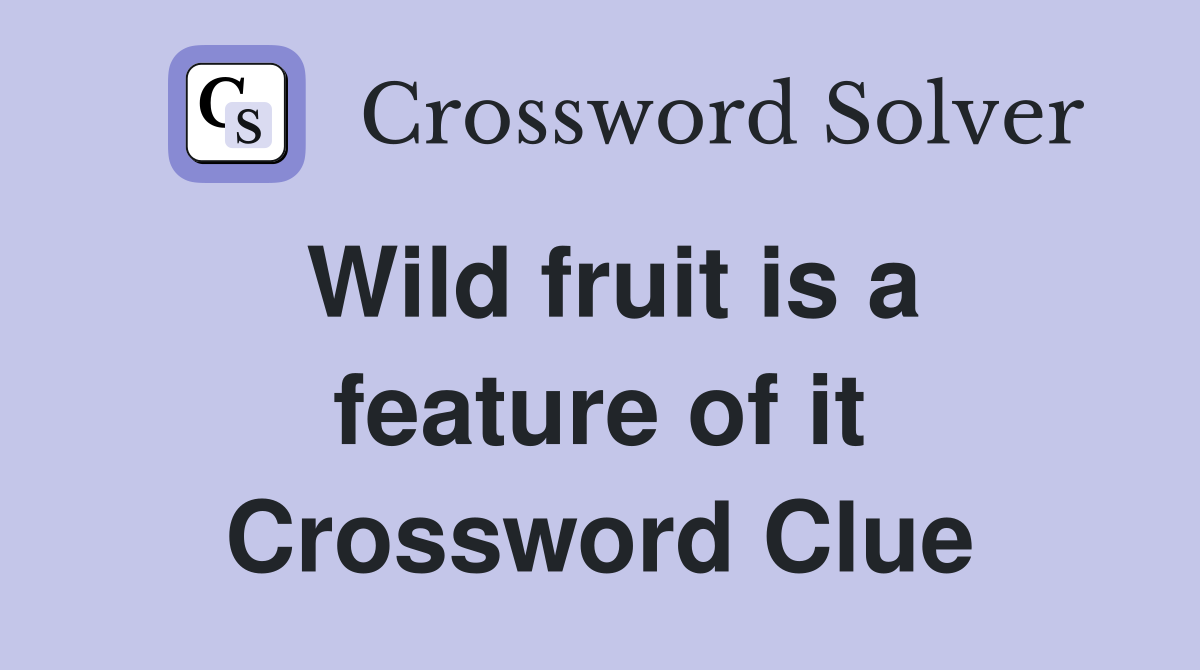 Wild fruit is a feature of it Crossword Clue