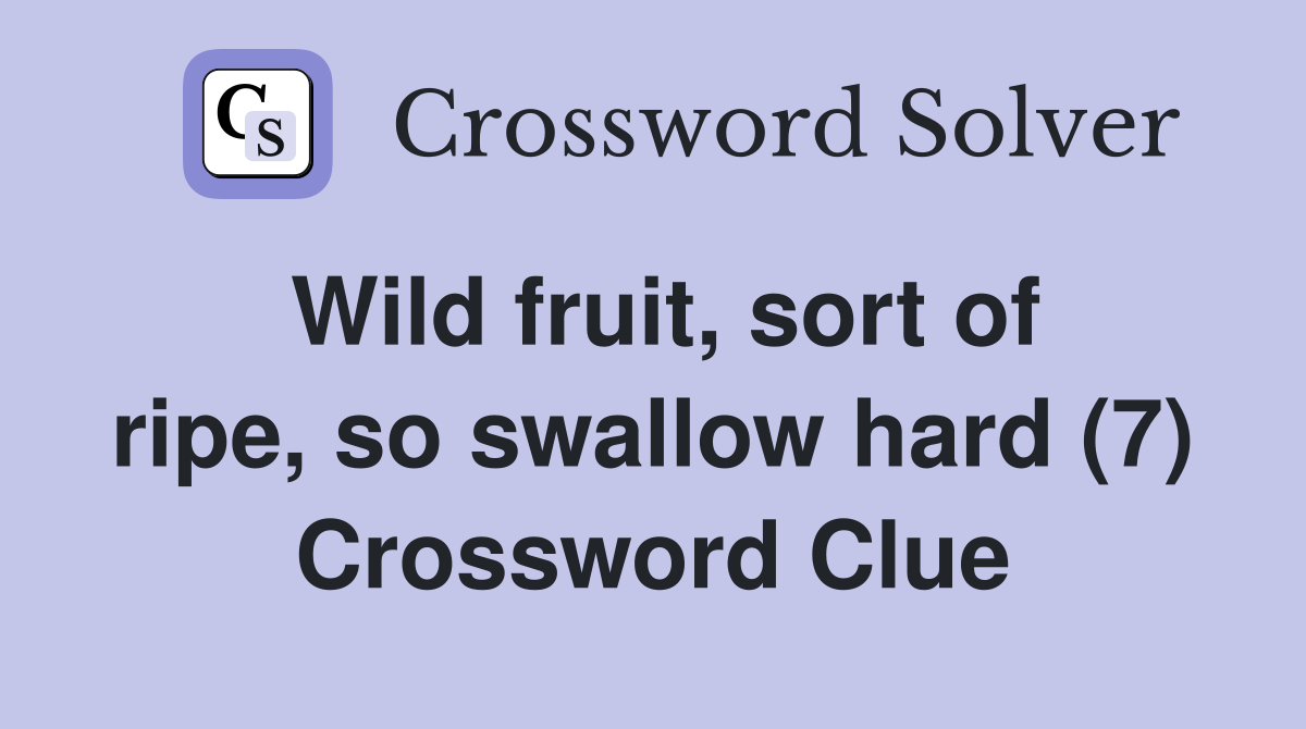 Wild fruit, sort of ripe, so swallow hard (7) Crossword Clue