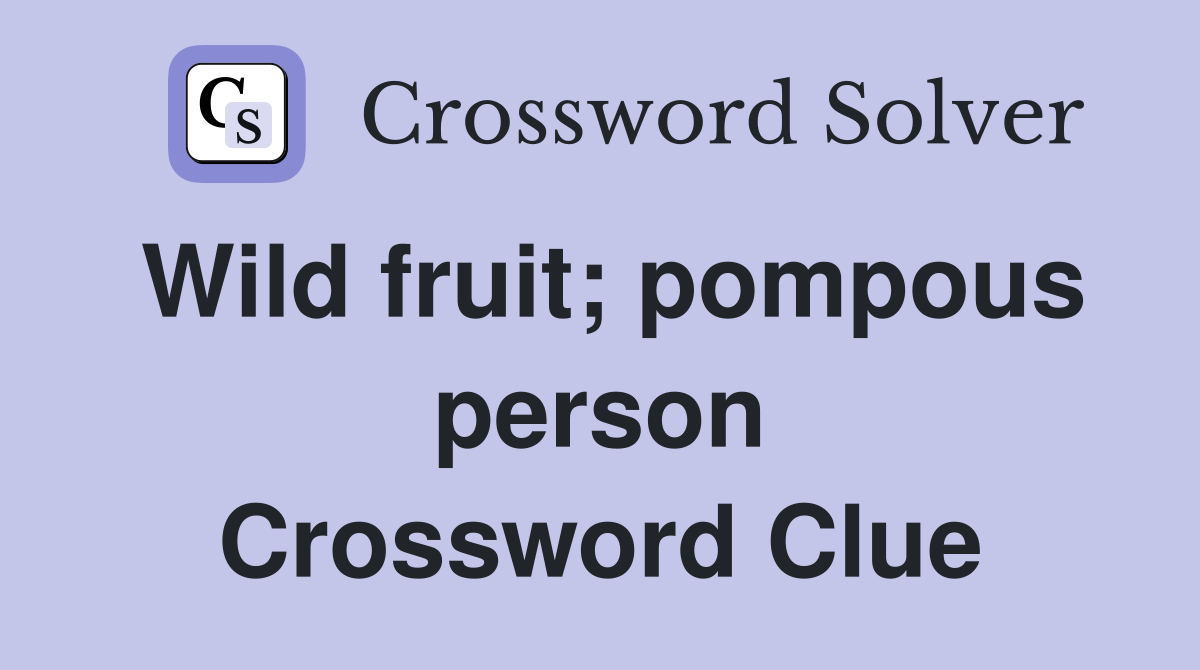 Wild fruit; pompous person Crossword Clue