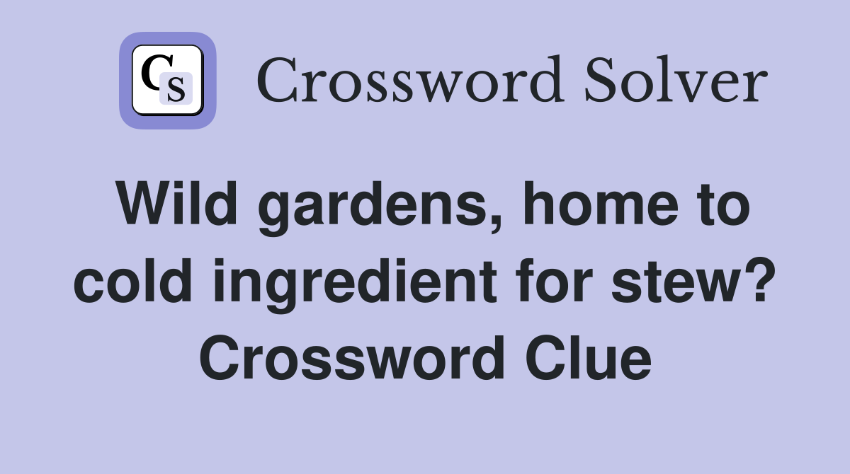 Wild gardens, home to cold ingredient for stew? Crossword Clue