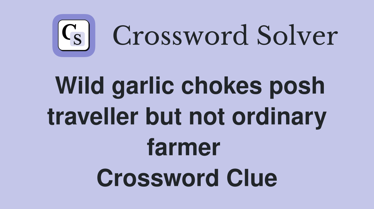 Wild garlic chokes posh traveller but not ordinary farmer  Crossword Clue