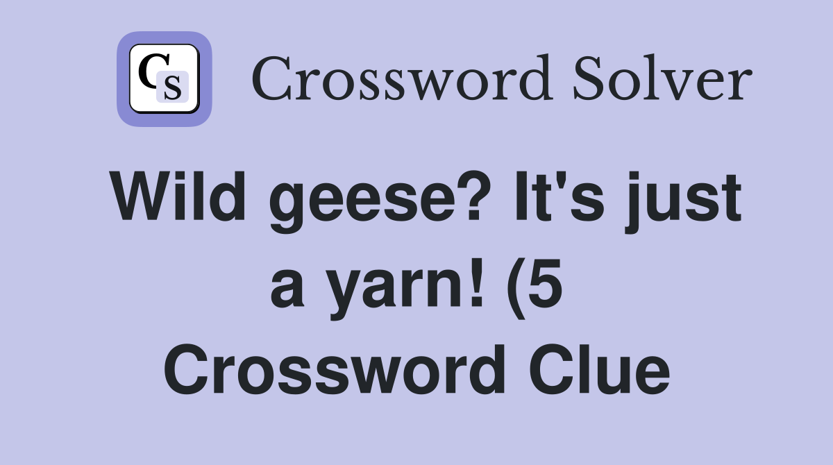 Wild geese? It #39 s just a yarn (5) Crossword Clue Answers Crossword Wild geese? It #39 s just a yarn (5) Crossword Clue Answers Crossword