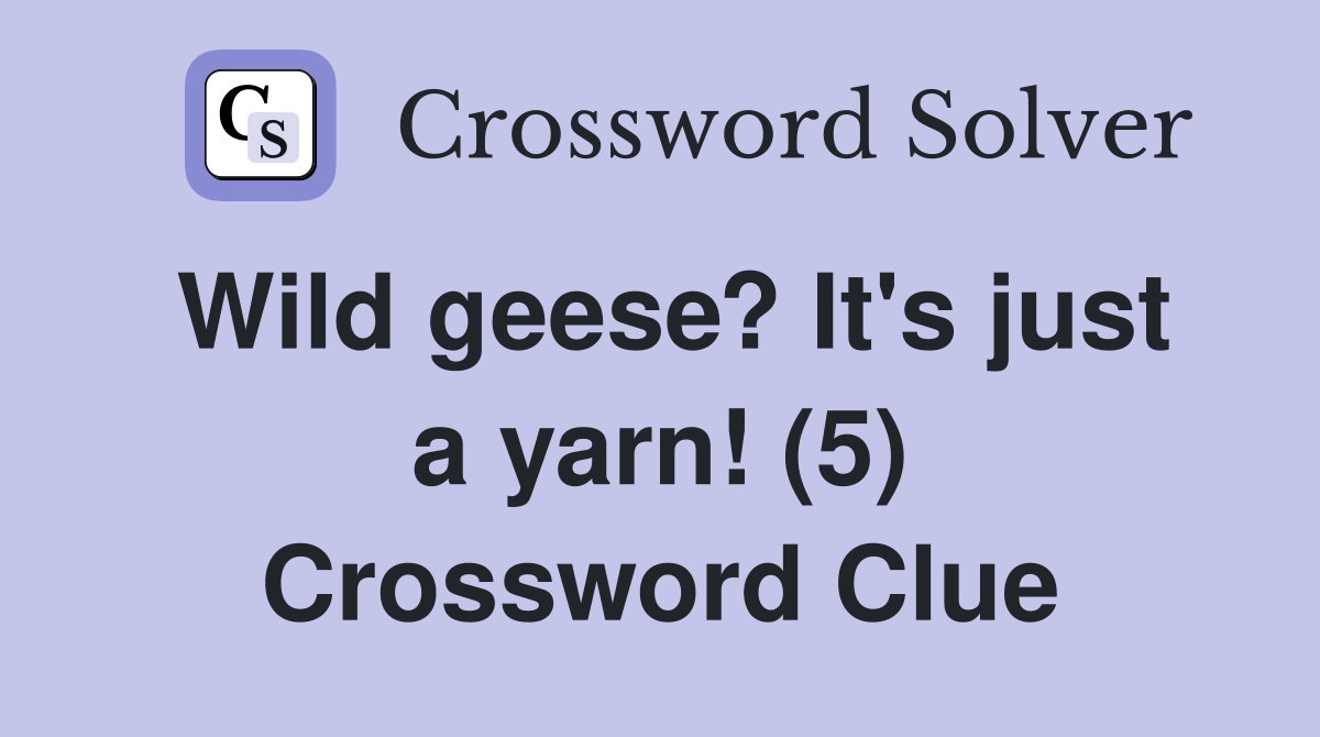Wild geese? It #39 s just a yarn (5) Crossword Clue Answers Crossword