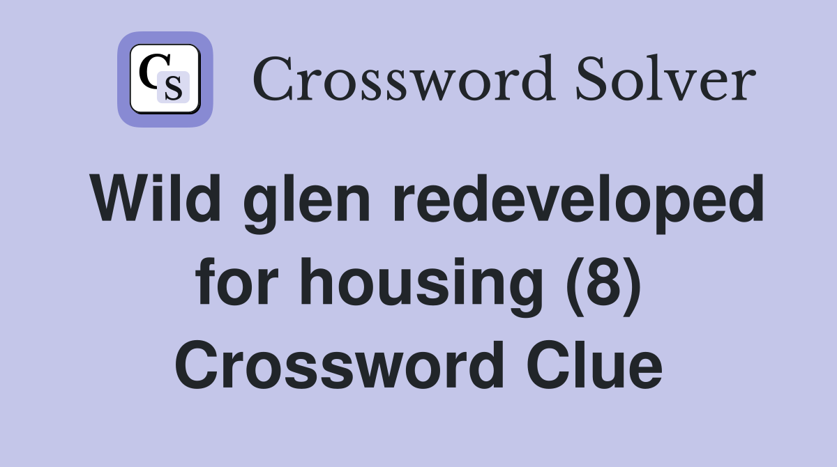 Wild glen redeveloped for housing (8) Crossword Clue