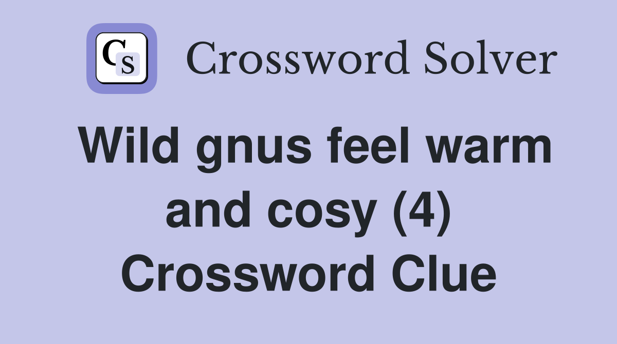 Wild gnus feel warm and cosy (4) Crossword Clue
