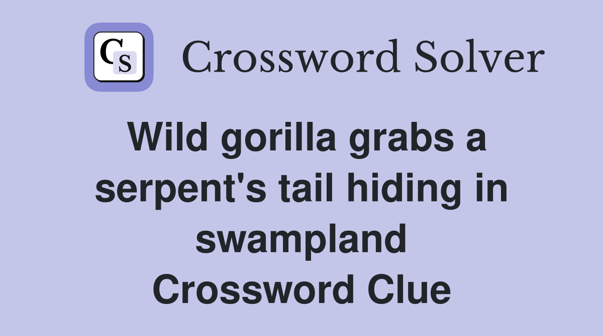 Wild gorilla grabs a serpent's tail hiding in swampland Crossword Clue