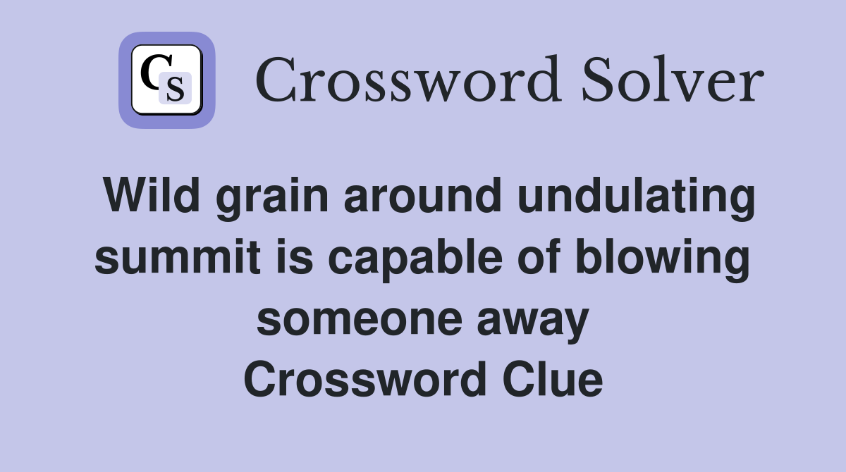 Wild grain around undulating summit is capable of blowing someone away Crossword Clue