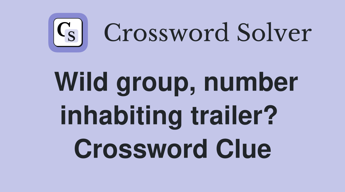 Wild group, number inhabiting trailer?  Crossword Clue