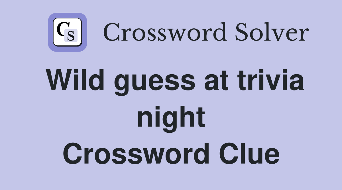 Wild guess at trivia night Crossword Clue