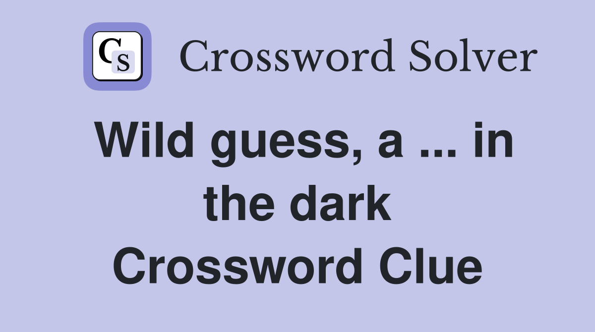 Wild guess, a ... in the dark Crossword Clue