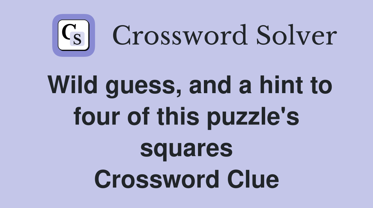 Wild guess, and a hint to four of this puzzle's squares Crossword Clue