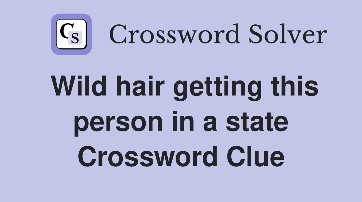 Wild hair getting this person in a state Crossword Clue