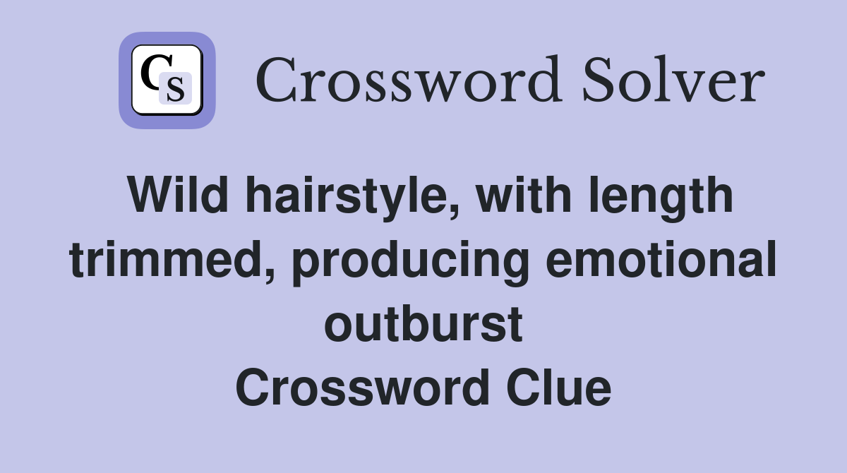 Wild hairstyle, with length trimmed, producing emotional outburst Crossword Clue