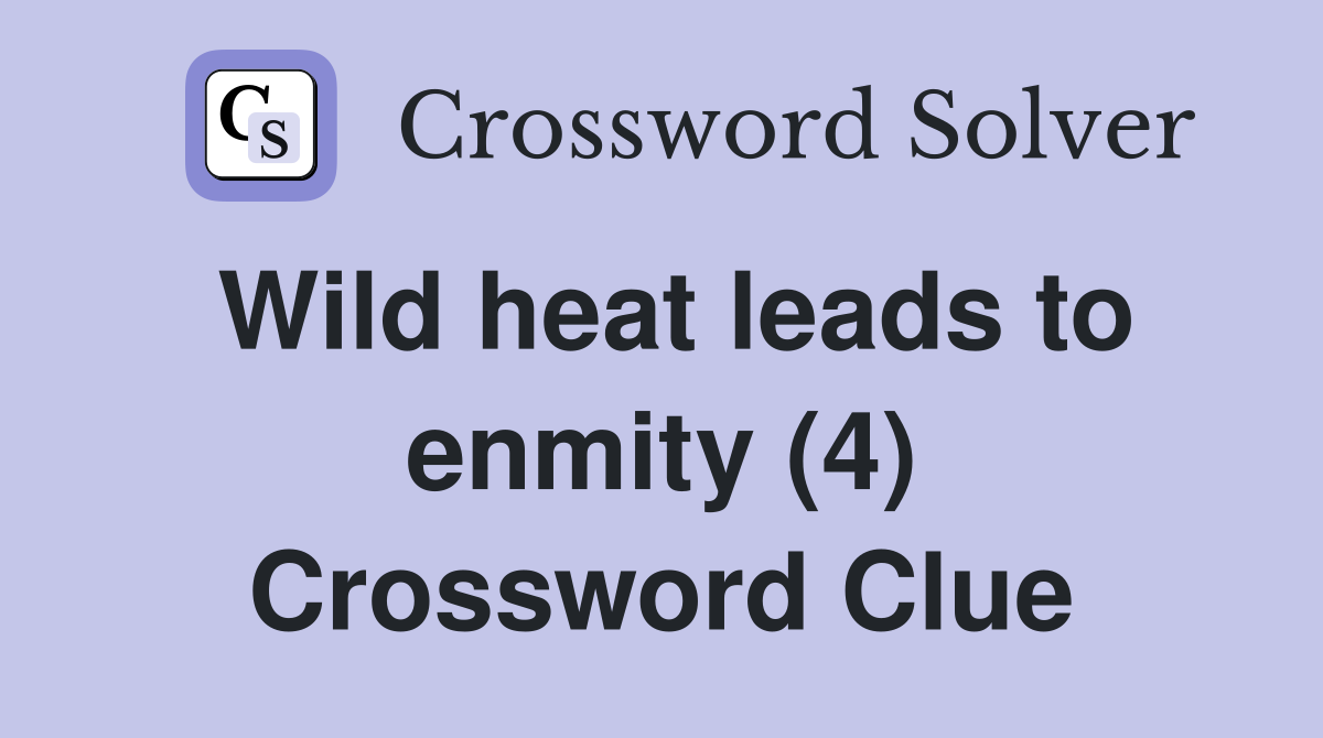Wild heat leads to enmity (4) Crossword Clue