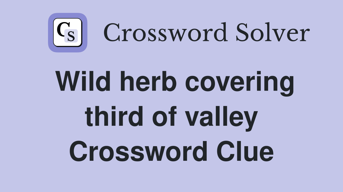 Wild herb covering third of valley Crossword Clue