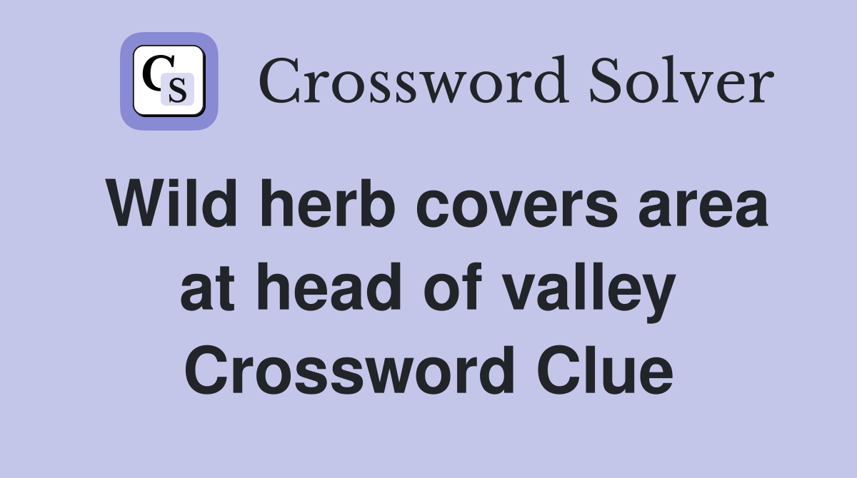 Wild herb covers area at head of valley Crossword Clue
