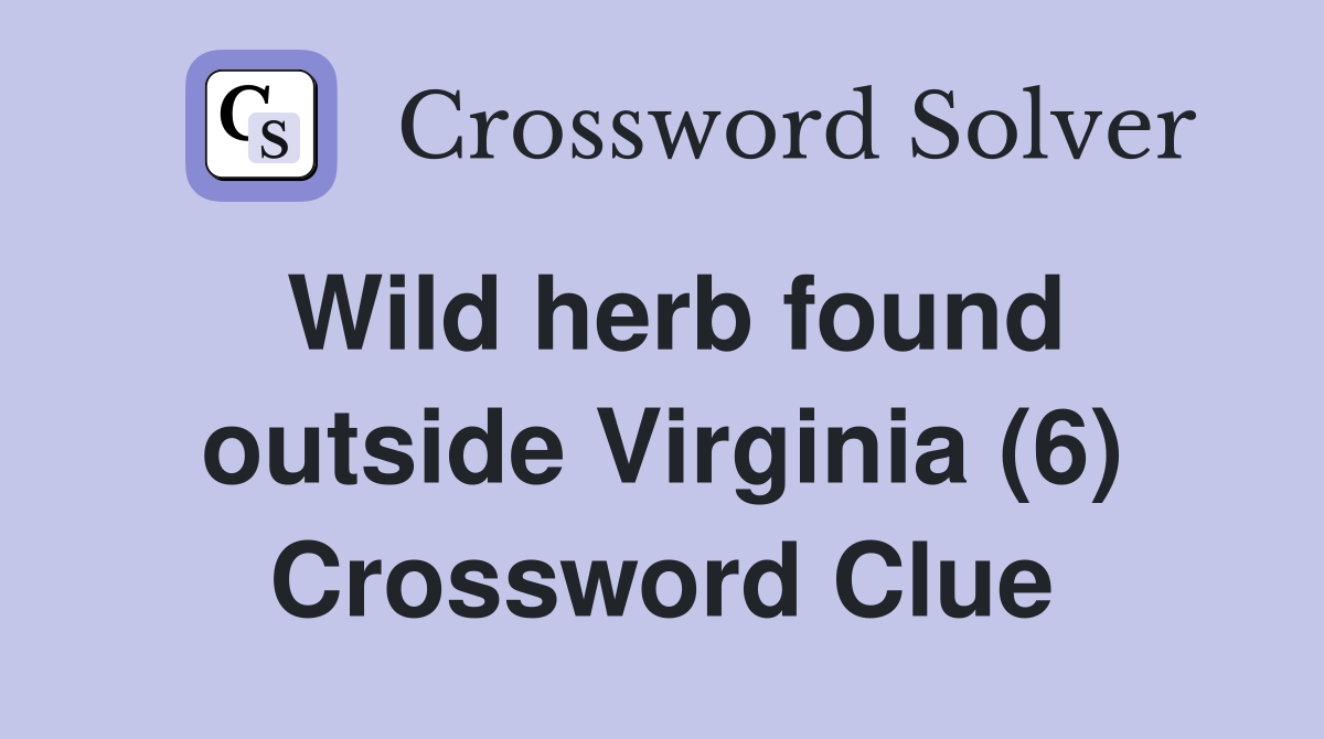 Wild herb found outside Virginia (6) Crossword Clue