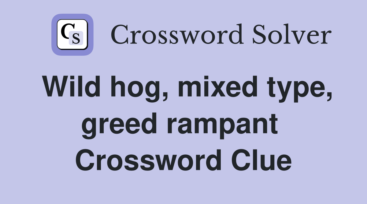 Wild hog, mixed type, greed rampant  Crossword Clue