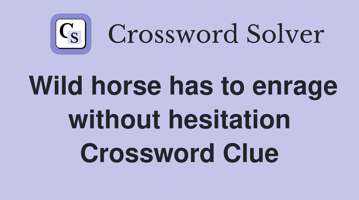 Wild horse has to enrage without hesitation Crossword Clue