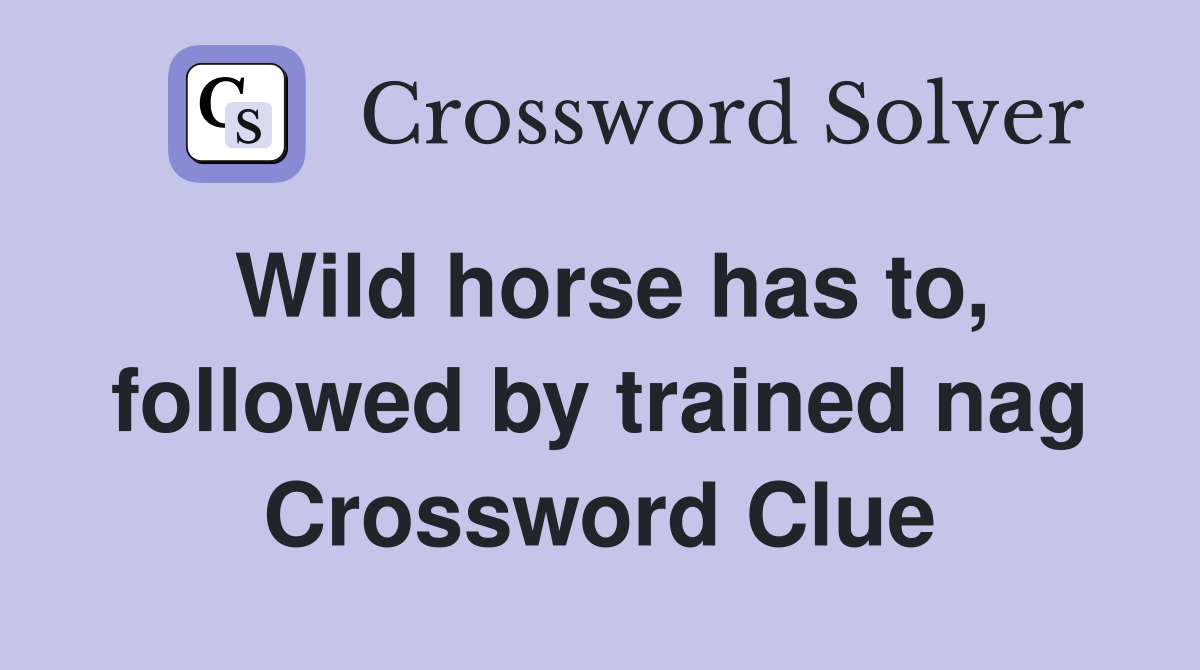 Wild horse has to, followed by trained nag Crossword Clue