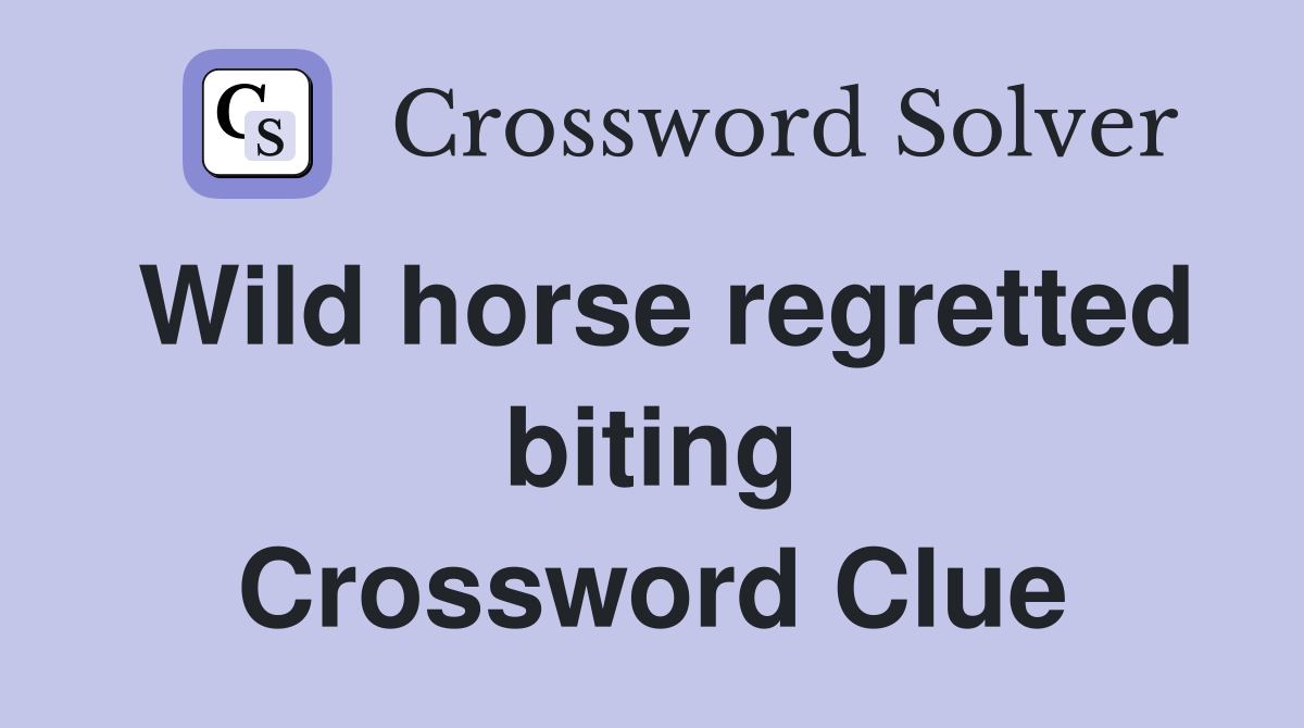 Wild horse regretted biting Crossword Clue