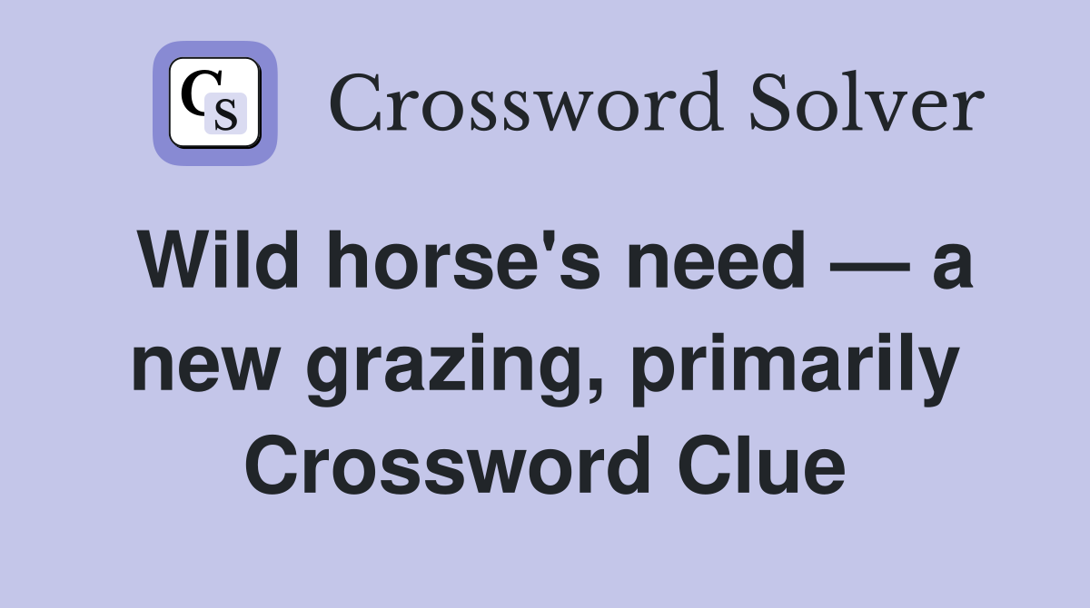 Wild horse's need — a new grazing, primarily Crossword Clue