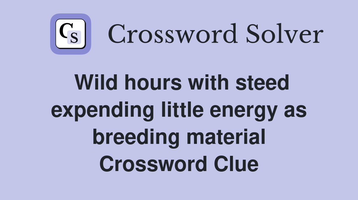Wild hours with steed expending little energy as breeding material Crossword Clue