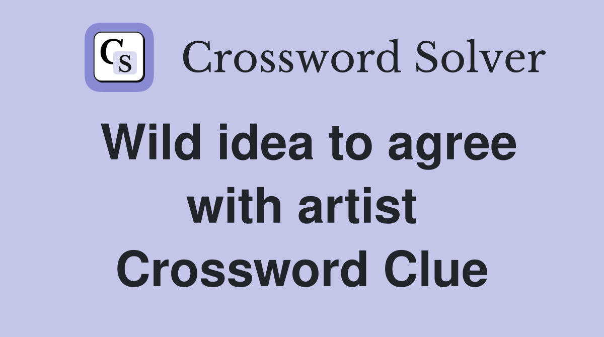 Wild idea to agree with artist Crossword Clue