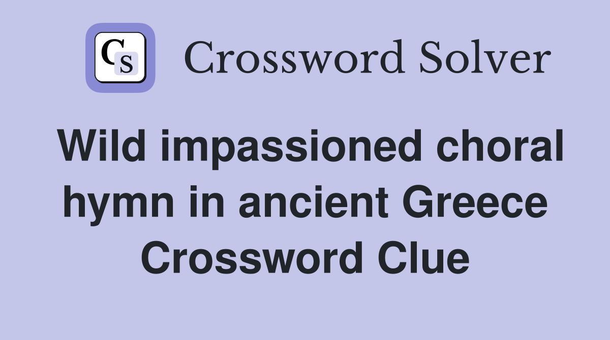 Wild impassioned choral hymn in ancient Greece Crossword Clue