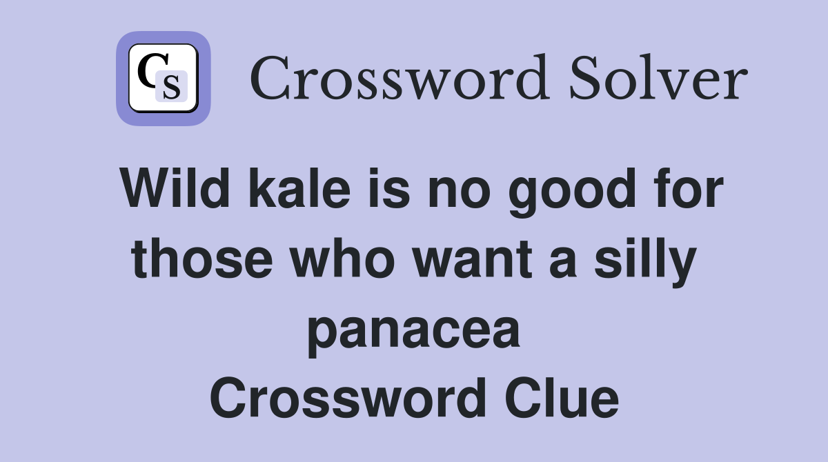 Wild kale is no good for those who want a silly panacea Crossword Clue